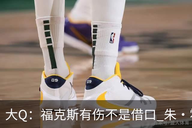 大Q：福克斯有伤不是借口 朱·霍勒迪同样情况就能控制局面
